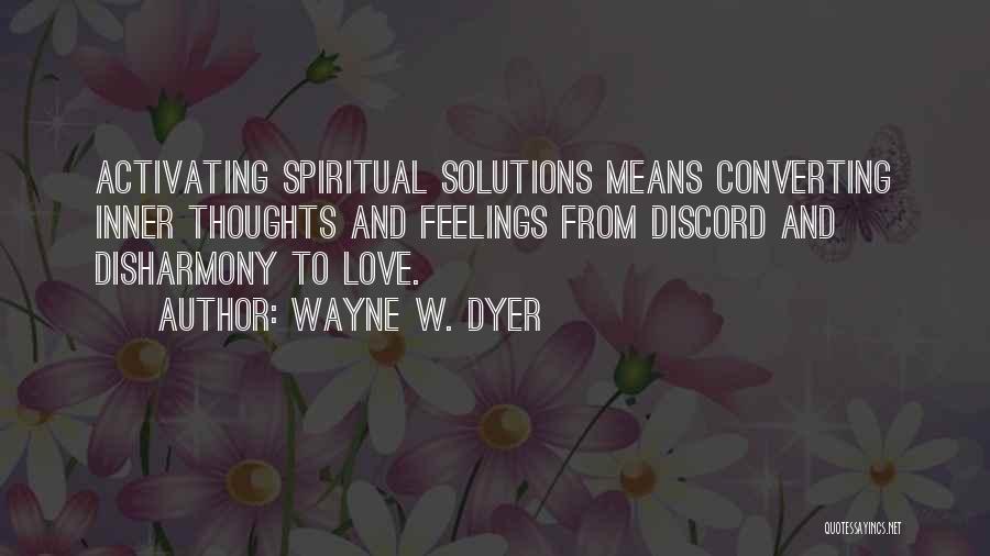 Wayne W. Dyer Quotes: Activating Spiritual Solutions Means Converting Inner Thoughts And Feelings From Discord And Disharmony To Love.