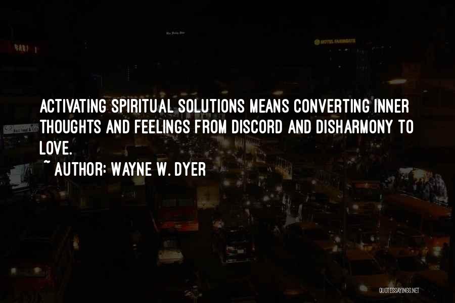 Wayne W. Dyer Quotes: Activating Spiritual Solutions Means Converting Inner Thoughts And Feelings From Discord And Disharmony To Love.