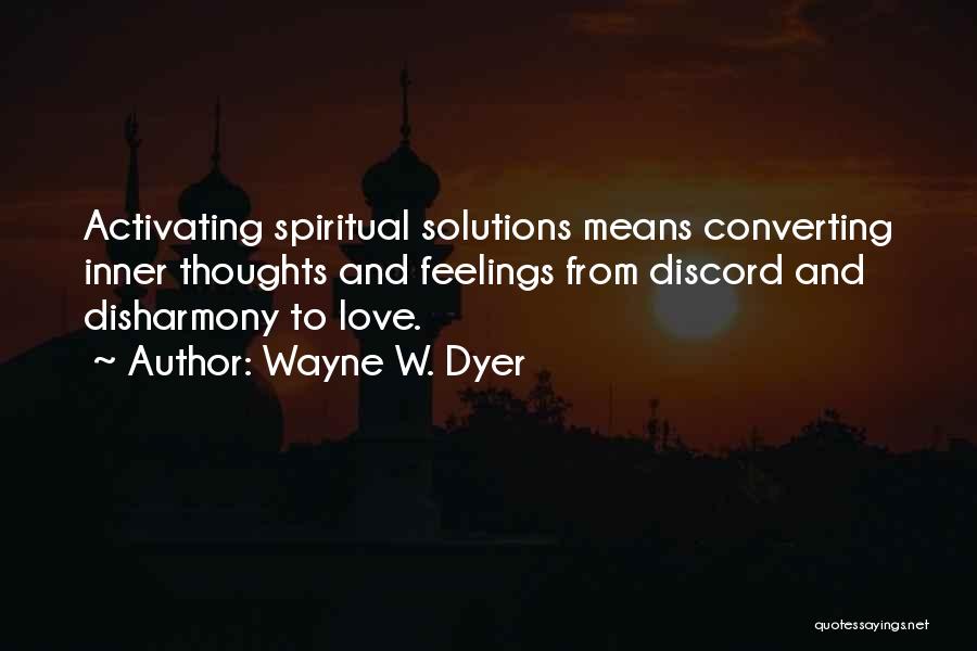 Wayne W. Dyer Quotes: Activating Spiritual Solutions Means Converting Inner Thoughts And Feelings From Discord And Disharmony To Love.