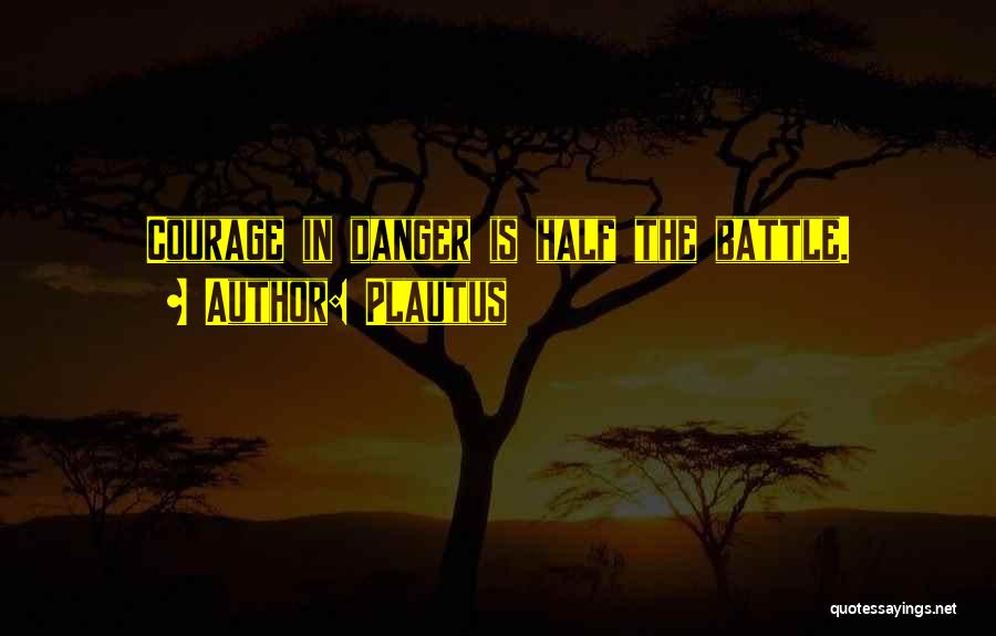 Plautus Quotes: Courage In Danger Is Half The Battle.