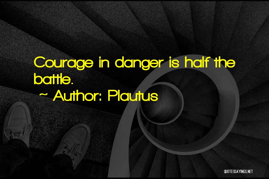 Plautus Quotes: Courage In Danger Is Half The Battle.