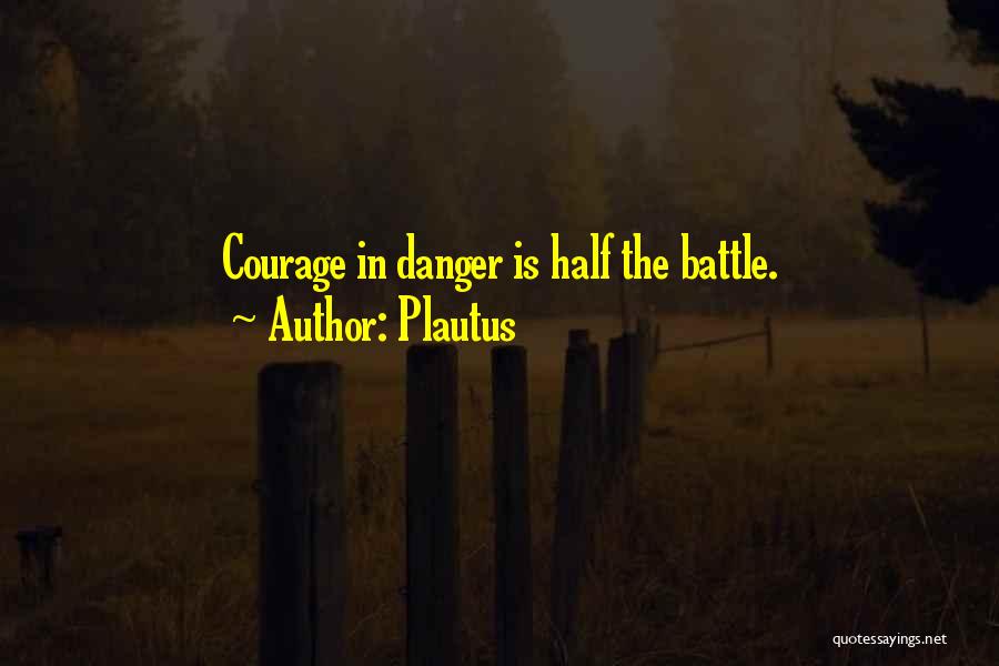 Plautus Quotes: Courage In Danger Is Half The Battle.