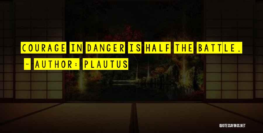 Plautus Quotes: Courage In Danger Is Half The Battle.