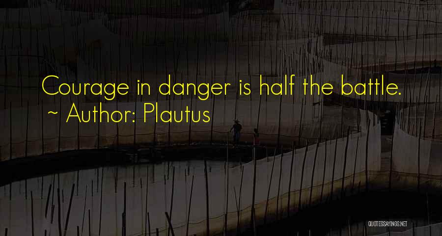 Plautus Quotes: Courage In Danger Is Half The Battle.