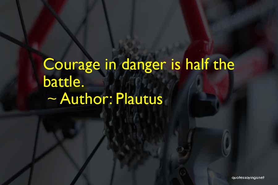 Plautus Quotes: Courage In Danger Is Half The Battle.