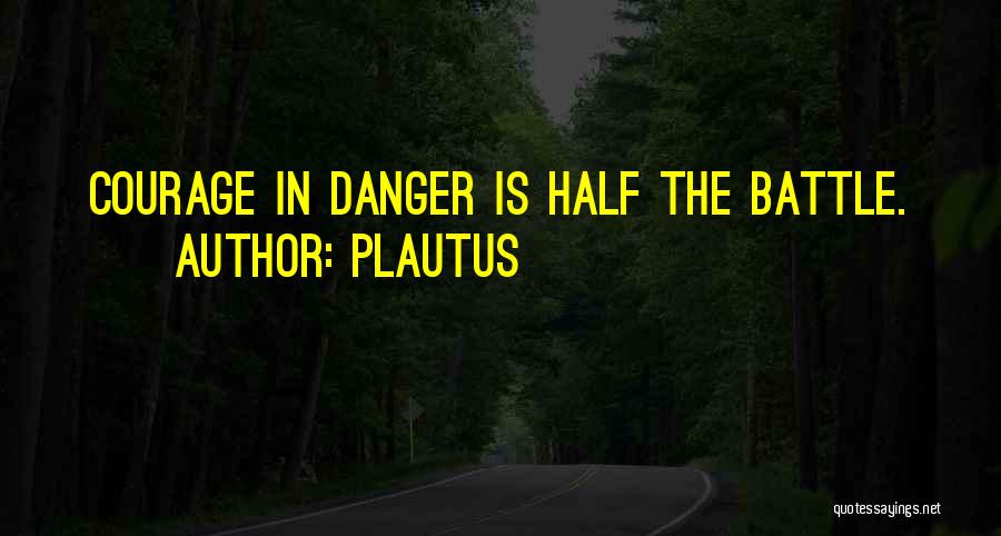 Plautus Quotes: Courage In Danger Is Half The Battle.