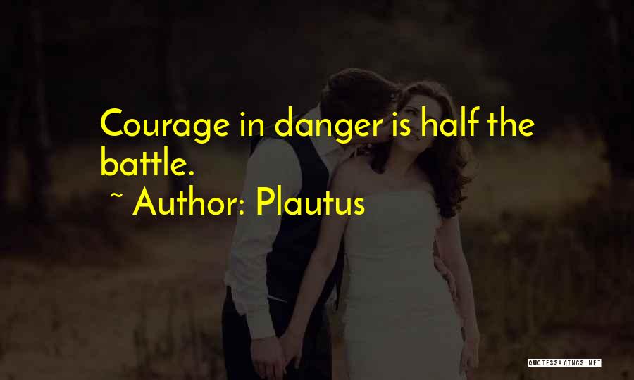 Plautus Quotes: Courage In Danger Is Half The Battle.