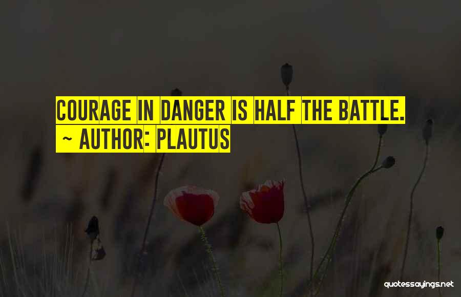 Plautus Quotes: Courage In Danger Is Half The Battle.