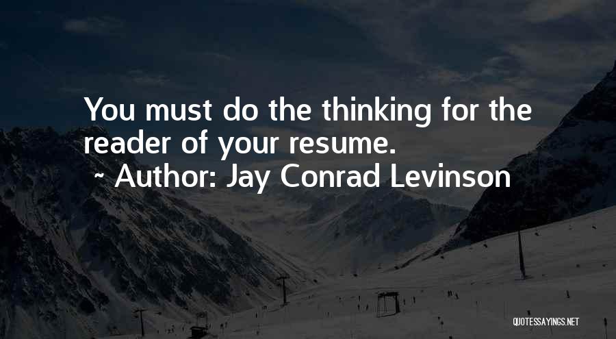 Jay Conrad Levinson Quotes: You Must Do The Thinking For The Reader Of Your Resume.