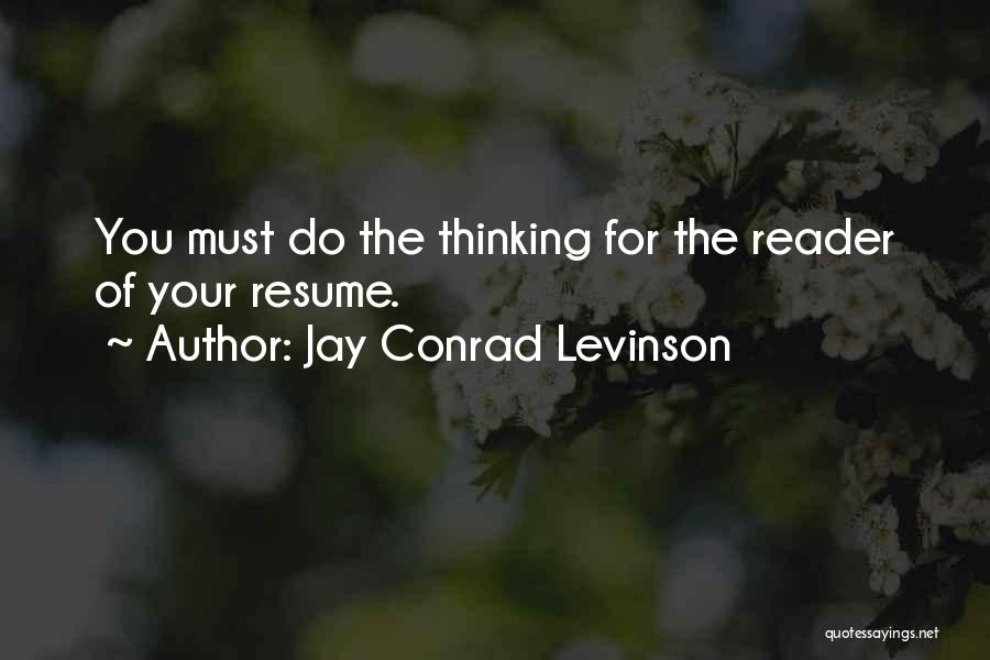 Jay Conrad Levinson Quotes: You Must Do The Thinking For The Reader Of Your Resume.