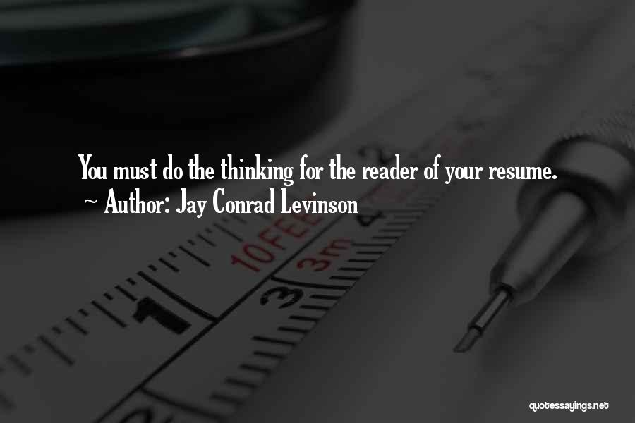 Jay Conrad Levinson Quotes: You Must Do The Thinking For The Reader Of Your Resume.