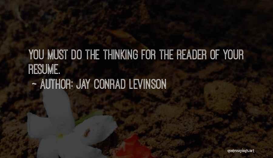 Jay Conrad Levinson Quotes: You Must Do The Thinking For The Reader Of Your Resume.