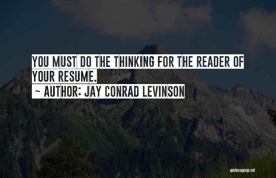 Jay Conrad Levinson Quotes: You Must Do The Thinking For The Reader Of Your Resume.