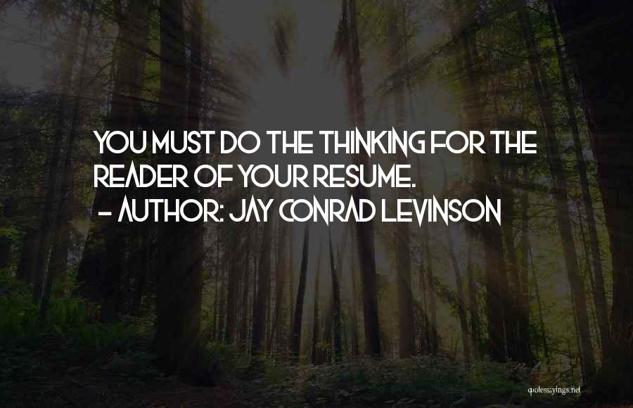 Jay Conrad Levinson Quotes: You Must Do The Thinking For The Reader Of Your Resume.