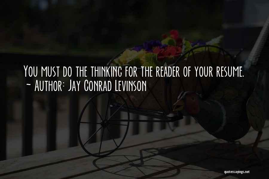 Jay Conrad Levinson Quotes: You Must Do The Thinking For The Reader Of Your Resume.