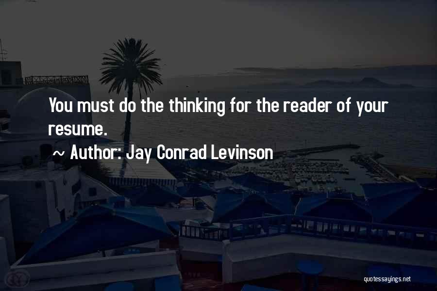 Jay Conrad Levinson Quotes: You Must Do The Thinking For The Reader Of Your Resume.