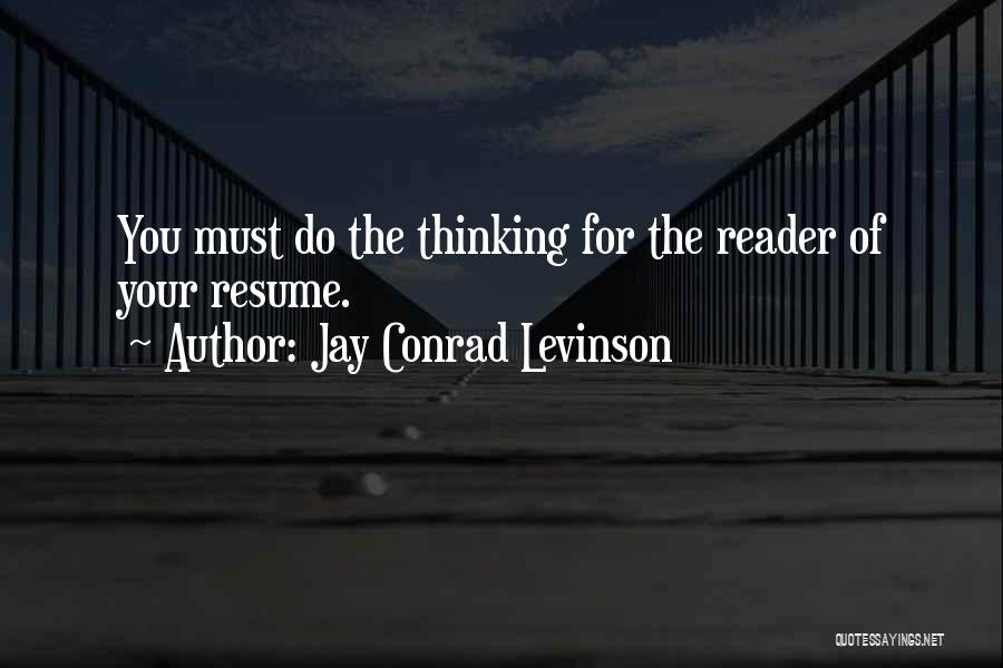 Jay Conrad Levinson Quotes: You Must Do The Thinking For The Reader Of Your Resume.