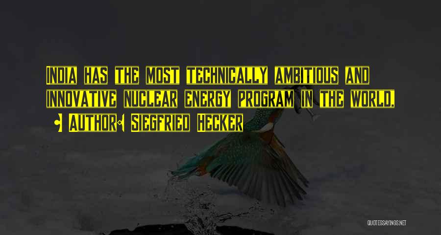 Siegfried Hecker Quotes: India Has The Most Technically Ambitious And Innovative Nuclear Energy Program In The World,