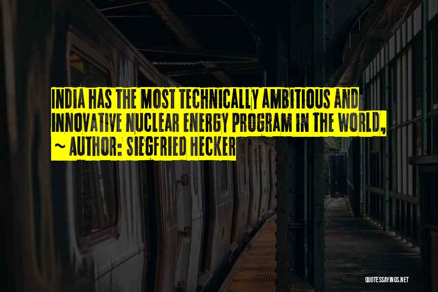 Siegfried Hecker Quotes: India Has The Most Technically Ambitious And Innovative Nuclear Energy Program In The World,