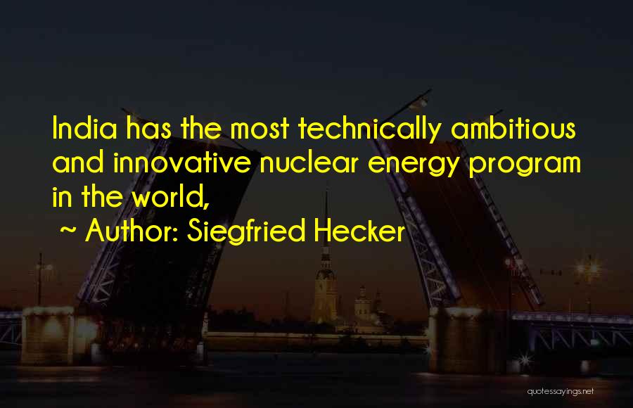 Siegfried Hecker Quotes: India Has The Most Technically Ambitious And Innovative Nuclear Energy Program In The World,