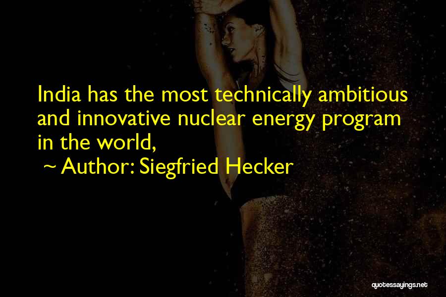 Siegfried Hecker Quotes: India Has The Most Technically Ambitious And Innovative Nuclear Energy Program In The World,