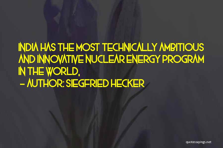 Siegfried Hecker Quotes: India Has The Most Technically Ambitious And Innovative Nuclear Energy Program In The World,