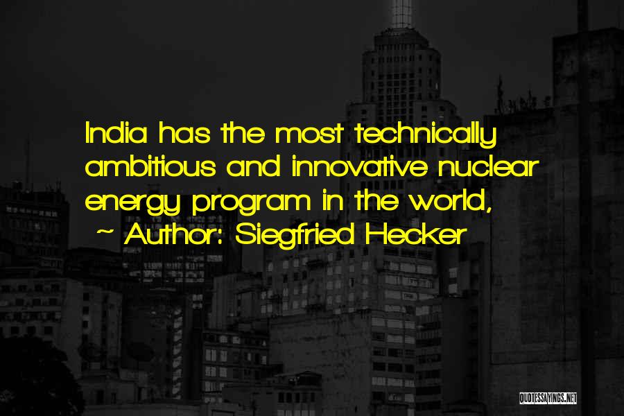 Siegfried Hecker Quotes: India Has The Most Technically Ambitious And Innovative Nuclear Energy Program In The World,