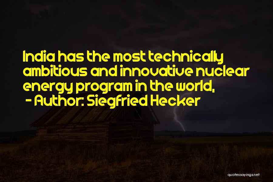 Siegfried Hecker Quotes: India Has The Most Technically Ambitious And Innovative Nuclear Energy Program In The World,