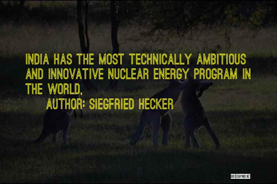 Siegfried Hecker Quotes: India Has The Most Technically Ambitious And Innovative Nuclear Energy Program In The World,