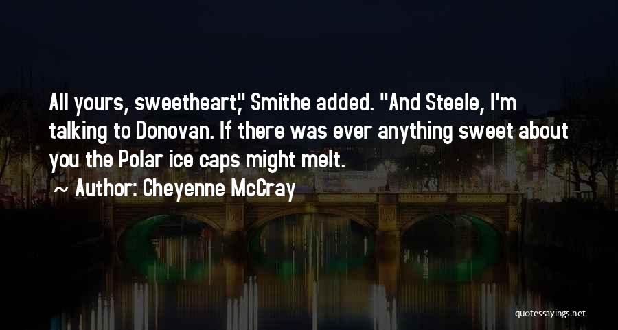 Cheyenne McCray Quotes: All Yours, Sweetheart, Smithe Added. And Steele, I'm Talking To Donovan. If There Was Ever Anything Sweet About You The