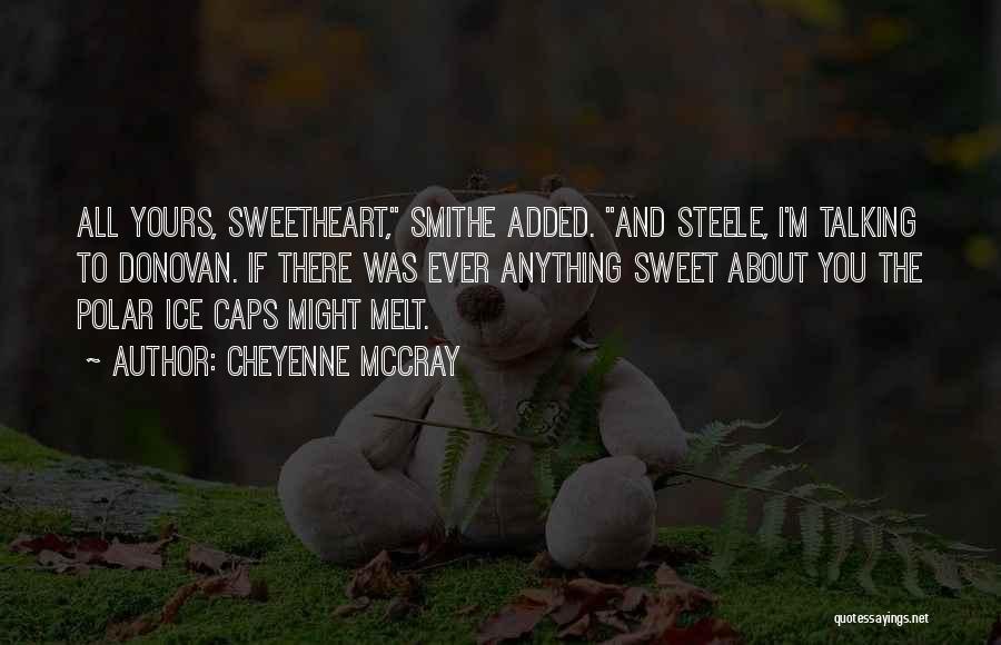 Cheyenne McCray Quotes: All Yours, Sweetheart, Smithe Added. And Steele, I'm Talking To Donovan. If There Was Ever Anything Sweet About You The