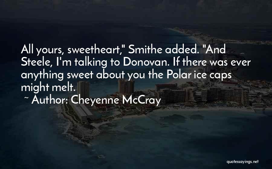 Cheyenne McCray Quotes: All Yours, Sweetheart, Smithe Added. And Steele, I'm Talking To Donovan. If There Was Ever Anything Sweet About You The