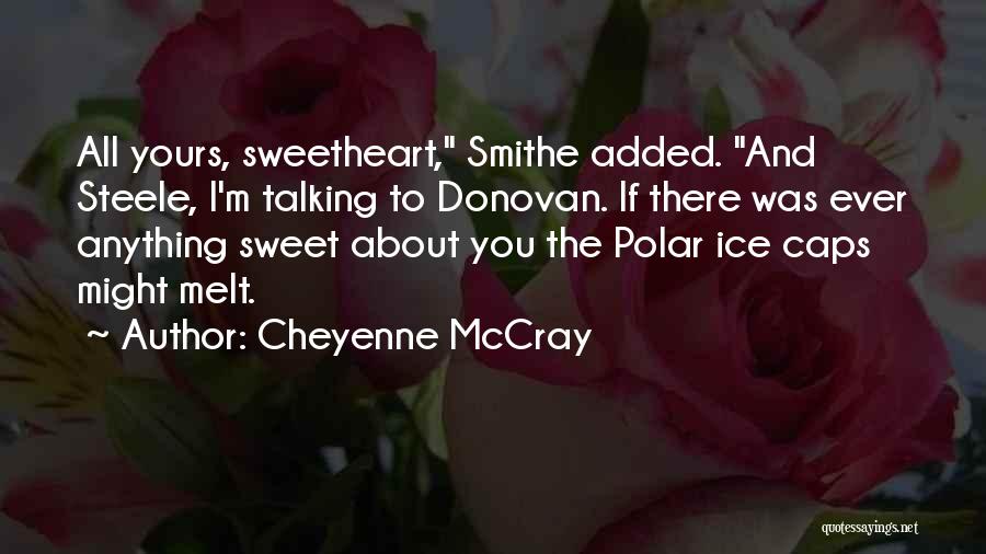 Cheyenne McCray Quotes: All Yours, Sweetheart, Smithe Added. And Steele, I'm Talking To Donovan. If There Was Ever Anything Sweet About You The