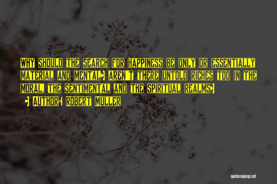 Robert Muller Quotes: Why Should The Search For Happiness Be Only Or Essentially Material And Mental? Aren't There Untold Riches Too In The