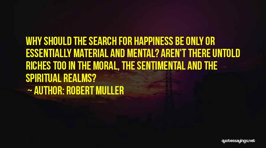 Robert Muller Quotes: Why Should The Search For Happiness Be Only Or Essentially Material And Mental? Aren't There Untold Riches Too In The