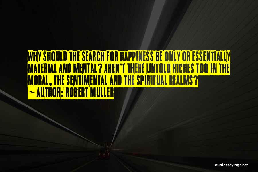 Robert Muller Quotes: Why Should The Search For Happiness Be Only Or Essentially Material And Mental? Aren't There Untold Riches Too In The