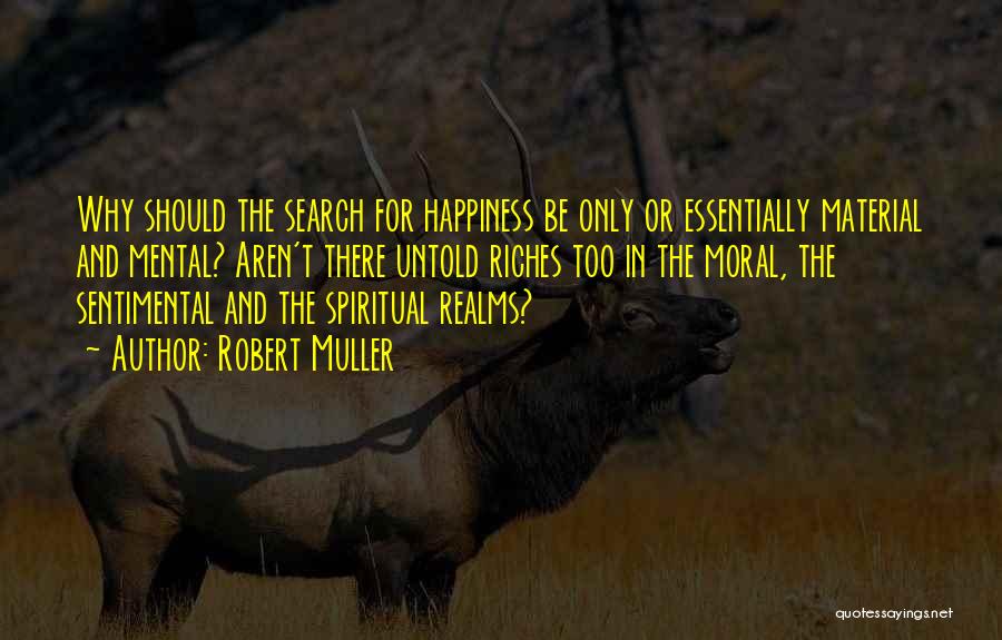 Robert Muller Quotes: Why Should The Search For Happiness Be Only Or Essentially Material And Mental? Aren't There Untold Riches Too In The