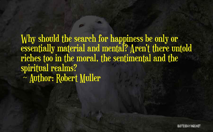 Robert Muller Quotes: Why Should The Search For Happiness Be Only Or Essentially Material And Mental? Aren't There Untold Riches Too In The