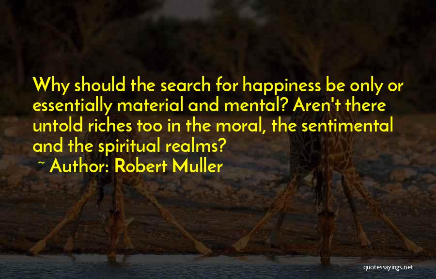 Robert Muller Quotes: Why Should The Search For Happiness Be Only Or Essentially Material And Mental? Aren't There Untold Riches Too In The