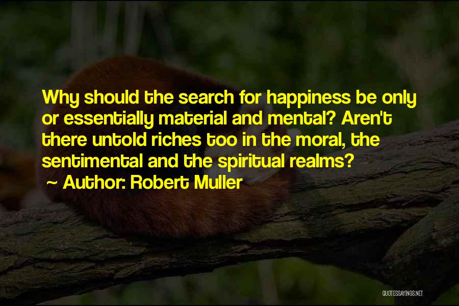 Robert Muller Quotes: Why Should The Search For Happiness Be Only Or Essentially Material And Mental? Aren't There Untold Riches Too In The