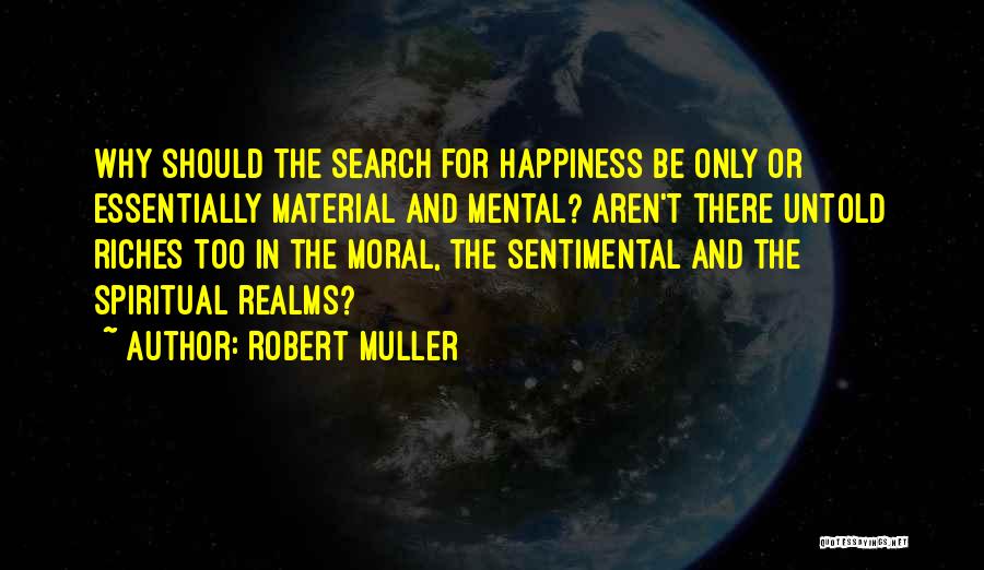 Robert Muller Quotes: Why Should The Search For Happiness Be Only Or Essentially Material And Mental? Aren't There Untold Riches Too In The