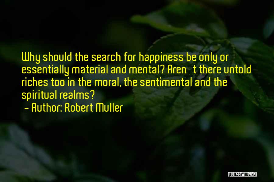 Robert Muller Quotes: Why Should The Search For Happiness Be Only Or Essentially Material And Mental? Aren't There Untold Riches Too In The