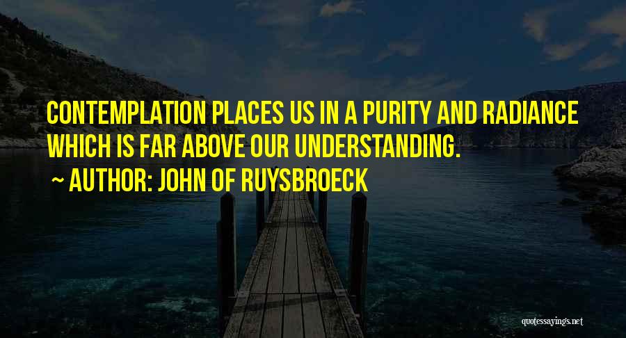 John Of Ruysbroeck Quotes: Contemplation Places Us In A Purity And Radiance Which Is Far Above Our Understanding.