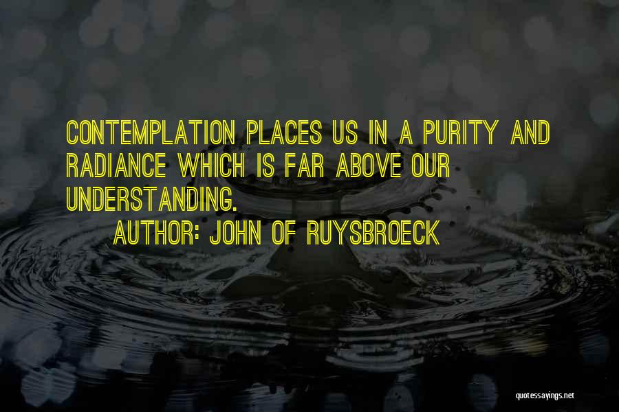 John Of Ruysbroeck Quotes: Contemplation Places Us In A Purity And Radiance Which Is Far Above Our Understanding.