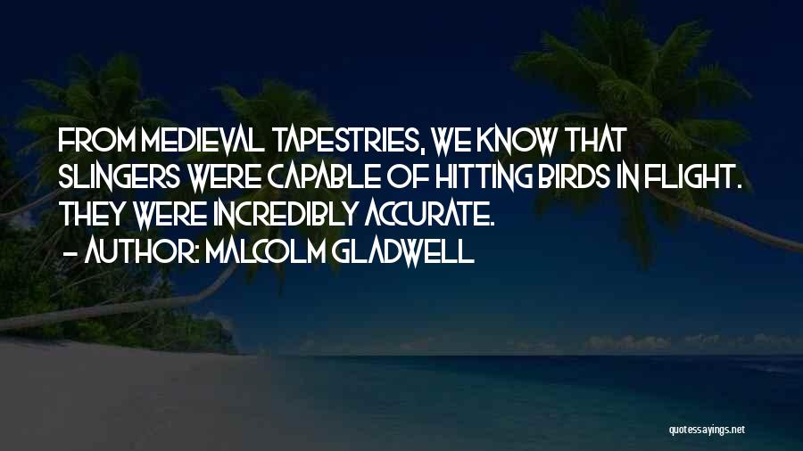 Malcolm Gladwell Quotes: From Medieval Tapestries, We Know That Slingers Were Capable Of Hitting Birds In Flight. They Were Incredibly Accurate.