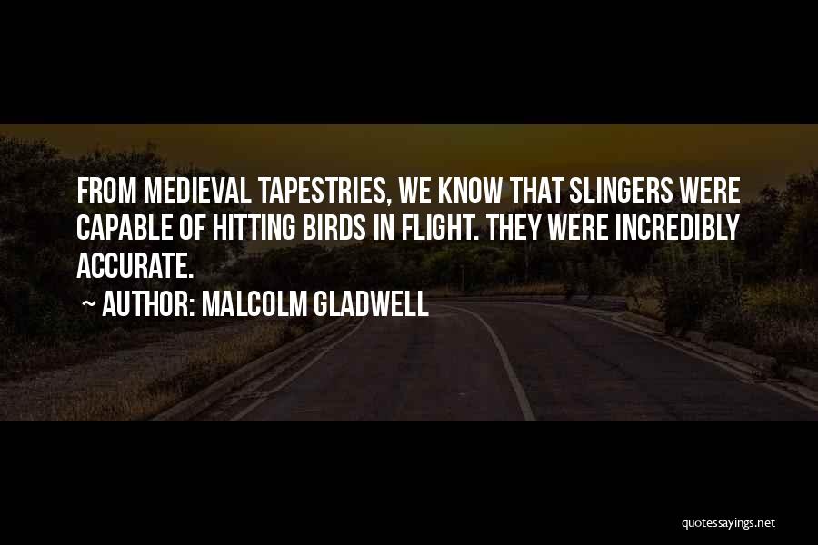 Malcolm Gladwell Quotes: From Medieval Tapestries, We Know That Slingers Were Capable Of Hitting Birds In Flight. They Were Incredibly Accurate.
