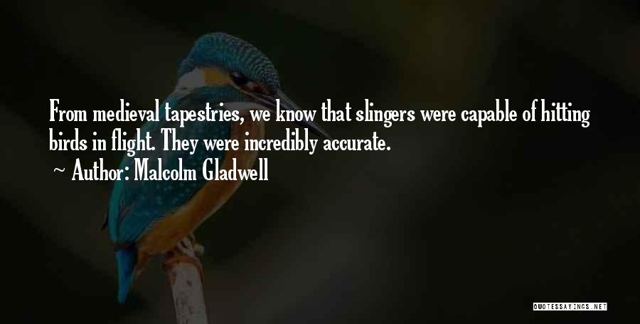 Malcolm Gladwell Quotes: From Medieval Tapestries, We Know That Slingers Were Capable Of Hitting Birds In Flight. They Were Incredibly Accurate.
