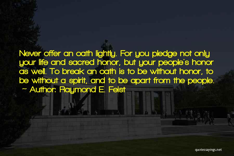 Raymond E. Feist Quotes: Never Offer An Oath Lightly. For You Pledge Not Only Your Life And Sacred Honor, But Your People's Honor As