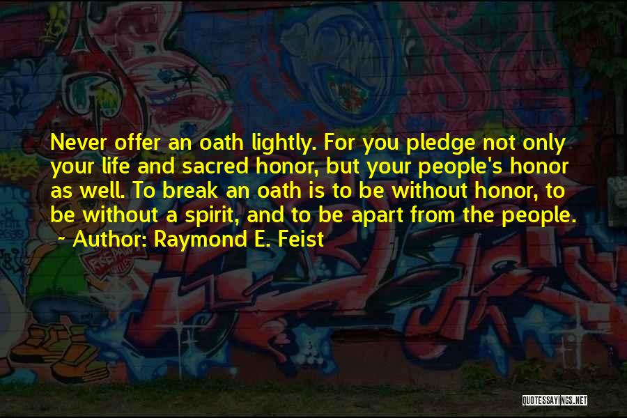 Raymond E. Feist Quotes: Never Offer An Oath Lightly. For You Pledge Not Only Your Life And Sacred Honor, But Your People's Honor As