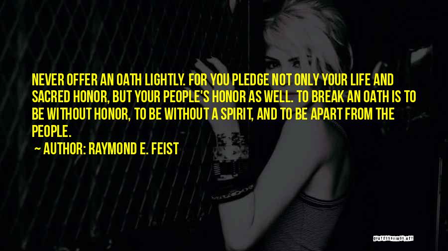 Raymond E. Feist Quotes: Never Offer An Oath Lightly. For You Pledge Not Only Your Life And Sacred Honor, But Your People's Honor As